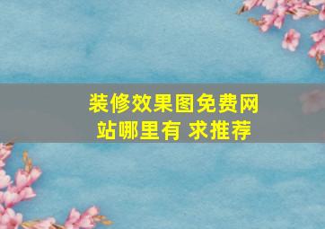 装修效果图免费网站哪里有 求推荐